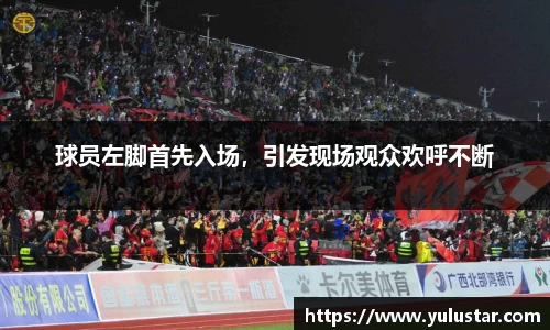 球员左脚首先入场，引发现场观众欢呼不断