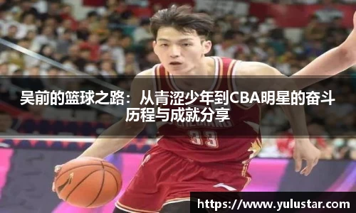 吴前的篮球之路：从青涩少年到CBA明星的奋斗历程与成就分享