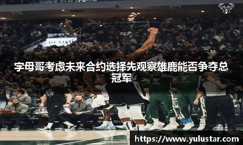 字母哥考虑未来合约选择先观察雄鹿能否争夺总冠军