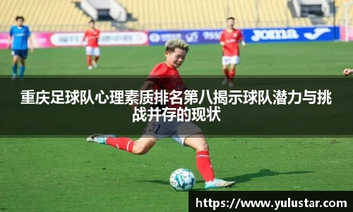 重庆足球队心理素质排名第八揭示球队潜力与挑战并存的现状