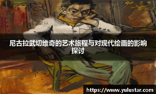 尼古拉武切维奇的艺术旅程与对现代绘画的影响探讨