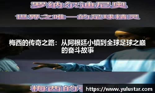 梅西的传奇之路：从阿根廷小镇到全球足球之巅的奋斗故事