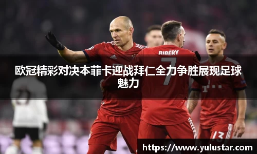 欧冠精彩对决本菲卡迎战拜仁全力争胜展现足球魅力