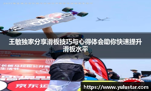 王敏独家分享滑板技巧与心得体会助你快速提升滑板水平