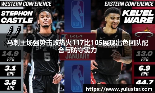 马刺主场强势击败热火117比105展现出色团队配合与防守实力
